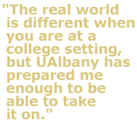 "The real world is different when you are at a college setting, but UAlbany has prepared me enough to be able to take it on."