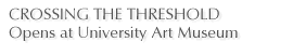 CROSSING THE THRESHOLD Opens at University Art Museum