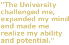 The University challenged me, expanded my mind and made me realize my ability and potential.