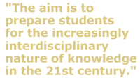 The aim is to prepare students for the increasingly interdisciplinary nature of knowledge in the 21st century.