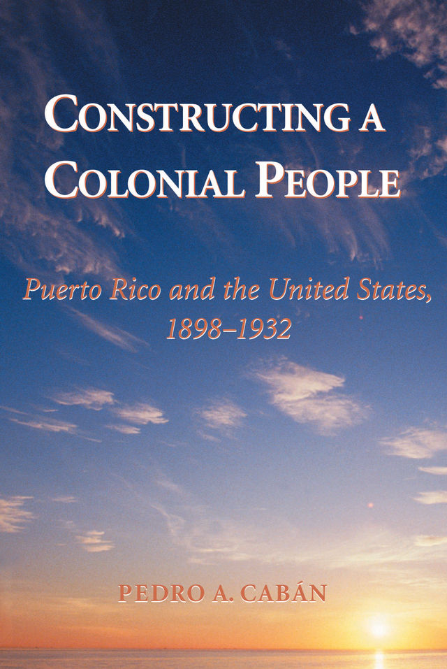 Constructing A Colonial People by Pedro A. Cabán