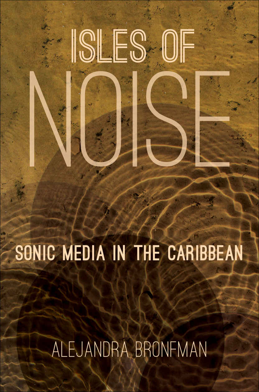 Isles of Noise: Sonic Media in the Caribbean by Alejandra Bronfman
