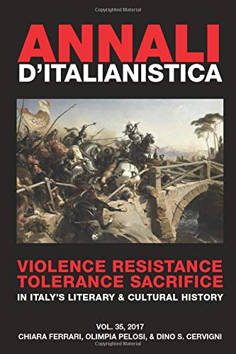 Annali d’Italianistica 2017: Violence Resistance Tolerance Sacrifice in Italy’s Literary & Cultural History. Editors: Chiara Ferrari, Olimpia Pelosi, & Dino S. Cervigni
