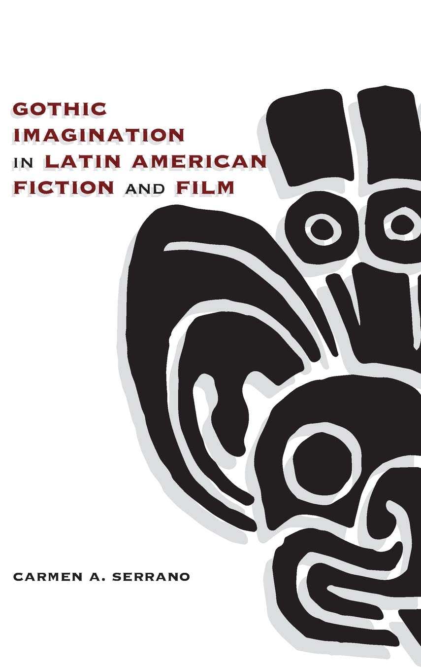 Gothic Imagination in Latin American Fiction and Film. By Carmen A. Serrano