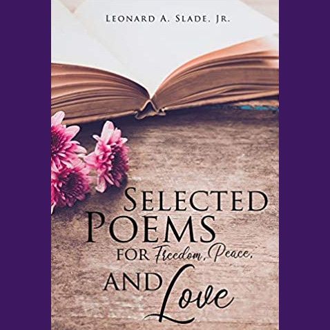 The cover Leonard A. Slade, Jr.'s newest book of poetry, Selected Poems for Freedom, Peace, and Love