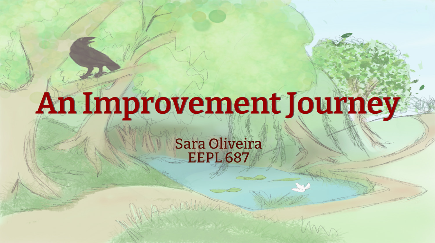 drawing of green trees and pond, dirt path, and text An Improvement Journey Sara Oliveira EEPL 687
