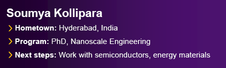 Featured graduate Soumya Kollipara from Hyderabad, India. Program: PhD, Nanoscale Engineering. Next Steps: Work with semiconductors and energy materials.