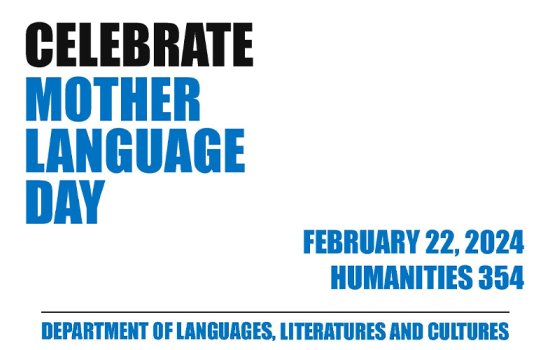 A graphic promoting Mother Language Day that reads: Celebrate Mother Language Day/ February 22, 2024/Humanities 354/Department of Languages, Literatures and Cultures