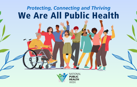 A group of people have their hands up in celebration of National Public Health Week. Above them is the text "Protecting, Connecting, and Thriving: We are all public health". The National Public Health Week logo is below them.
