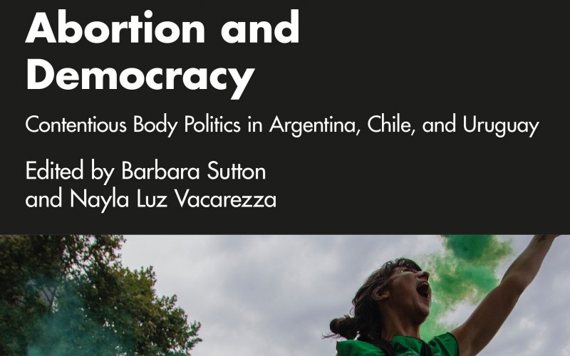 Abortion and Democracy: Contentious Body Politics in Argentina, Chile, and Uruguay, edited by Barbara Sutton and Nayla Luz Vacarezza