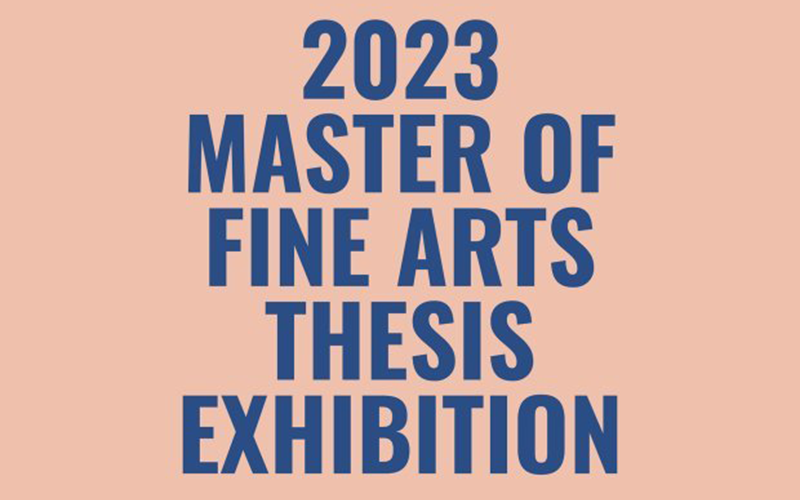 2023 Master of Fine Arts Thesis Exhibition.