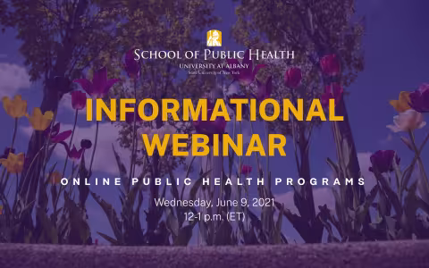 On a purple background with a faint picture of purple and yellow flowers, text says "Informational Webinar. Online Public Health Programs. Wednesday June 9, 2021. 12-1 p.m. (ET)." Above the text is the School of Public Health logo in white text, with a yellow image of Minerva above.