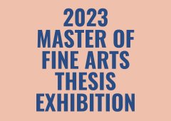 2023 Master of Fine Arts Thesis Exhibition