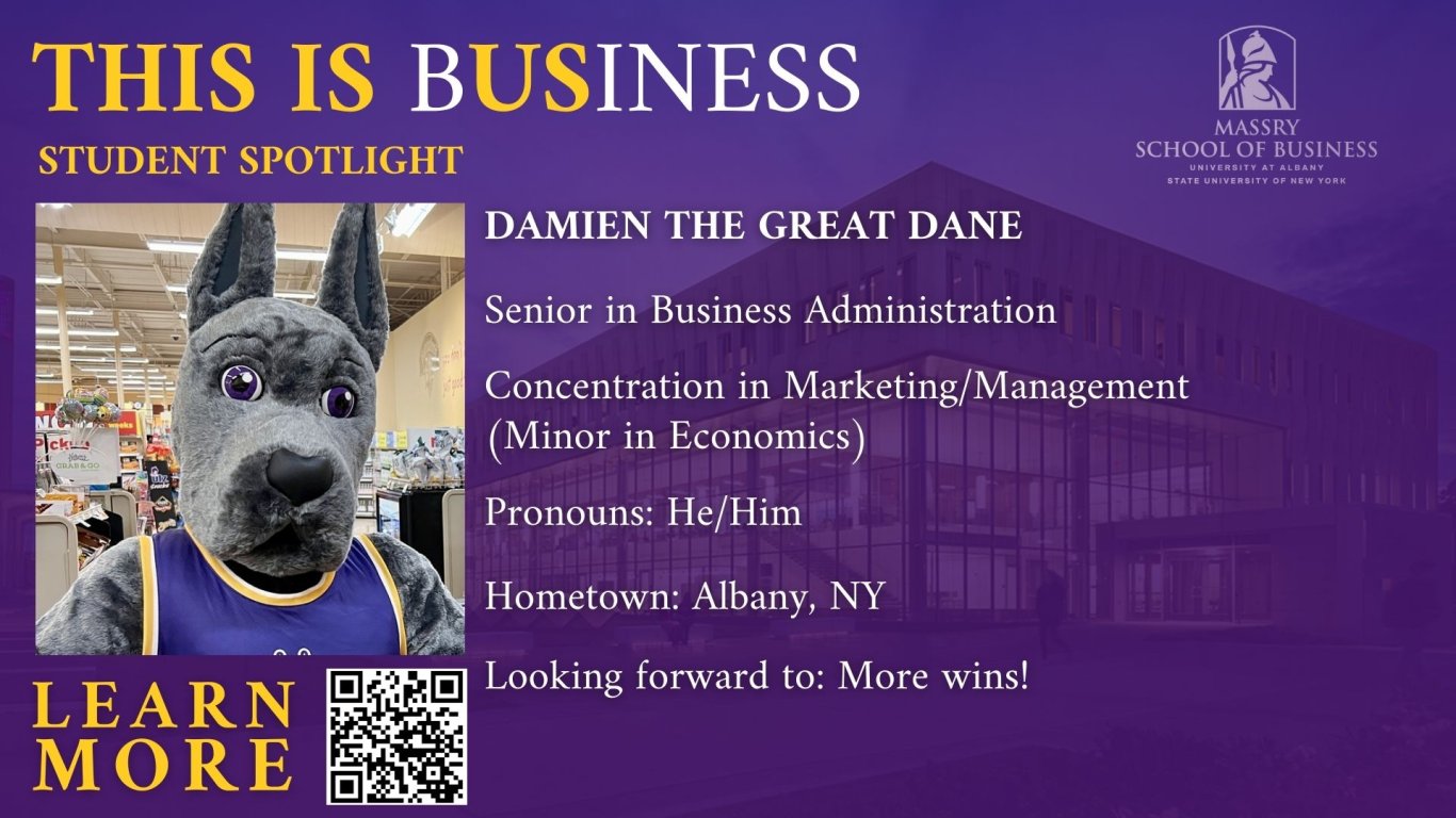 Slide featuring the UAlbany mascot, Damien the Great Dane, including the Massry School of Business logo, a QR code, and the following text: This is business. Student Spotlight: Damien the Great Dane. Senior in Business Administration. Concentration in Marketing/Management (Minor in Economics). Pronouns: He/Him. Hometown: Albany, NY. Looking forward to: More wins! Learn more.