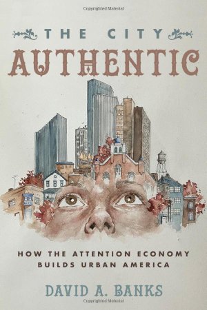 Book cover of The City Authentic: How the Attention Economy Builds Urban America.
