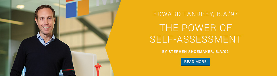 Edward Fandrey, B.A.'97. The Power of Self-Assessment. By Stephen Shoemaker, B.A.'02. Read more.