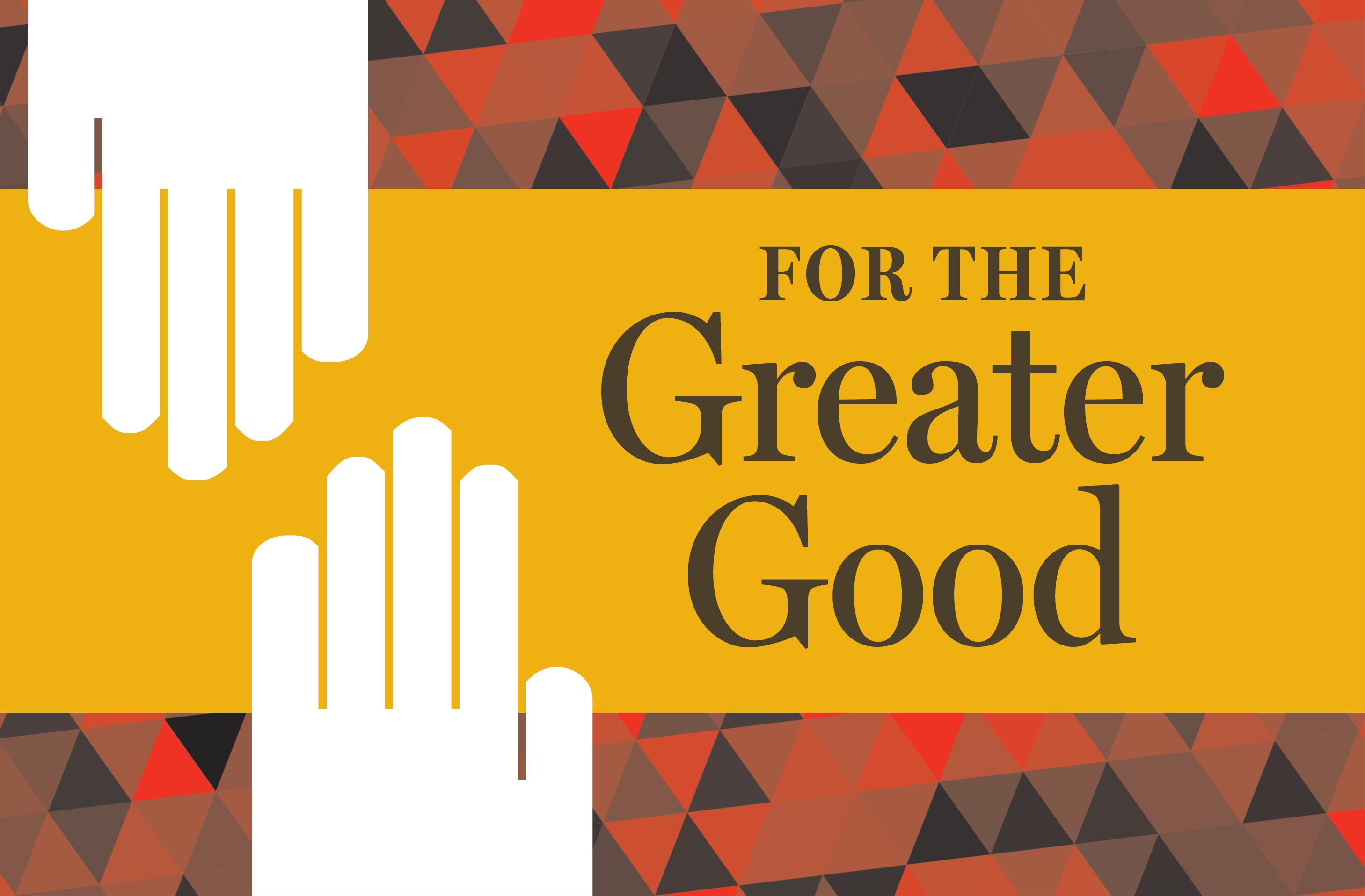For the Greater Good graphic with two hands and orange and black triangular pattern background